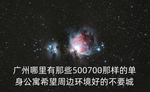 廣州哪里有那些500700那樣的單身公寓希望周邊環境好的不要城