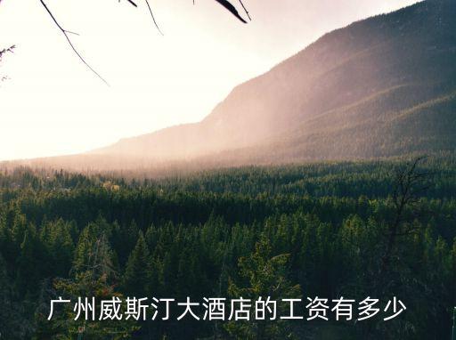 廣州威斯汀酒店員工，廣州天譽威斯汀員工待遇怎樣
