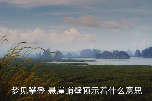 夢見懸崖峭壁,周公解夢:夢見懸崖財產受嚴重威脅