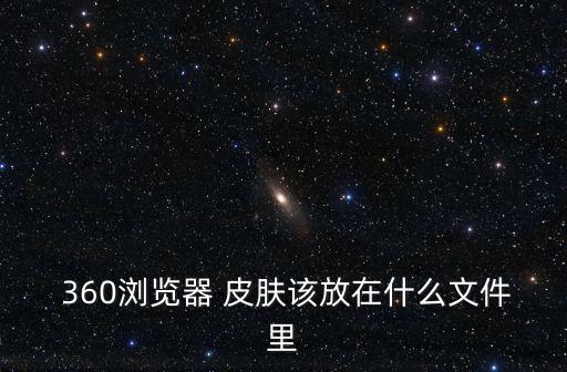  360瀏覽器 皮膚該放在什么文件里