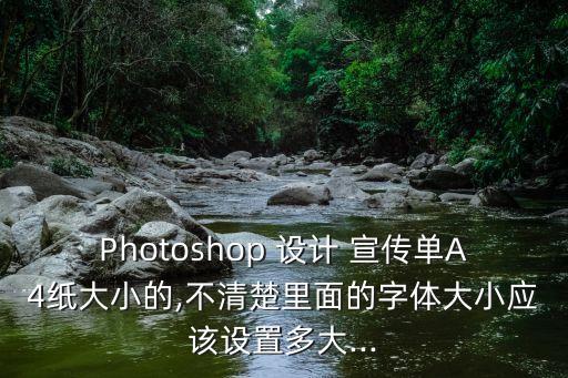Photoshop 設(shè)計(jì) 宣傳單A4紙大小的,不清楚里面的字體大小應(yīng)該設(shè)置多大...