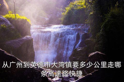 從廣州到英德市大灣鎮要多少公里走哪條高速路快捷