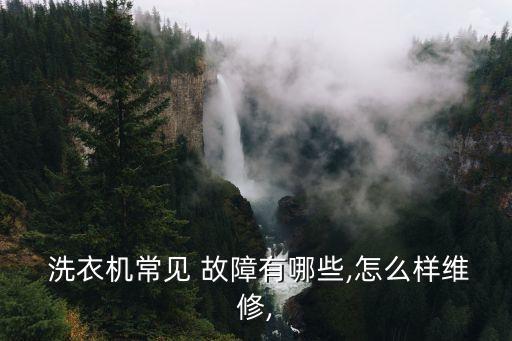  洗衣機常見 故障有哪些,怎么樣維修,