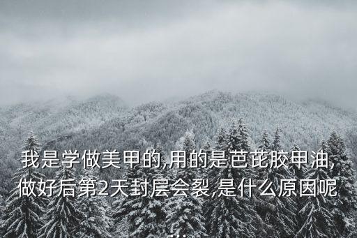 我是學(xué)做美甲的,用的是芭芘膠甲油,做好后第2天封層會(huì)裂,是什么原因呢...