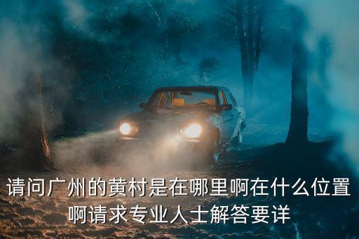 請問廣州的黃村是在哪里啊在什么位置啊請求專業人士解答要詳