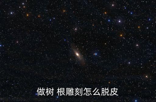 做樹(shù) 根雕刻怎么脫皮