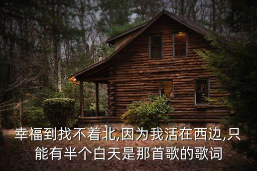 幸福到找不著北,因為我活在西邊,只能有半個白天是那首歌的歌詞