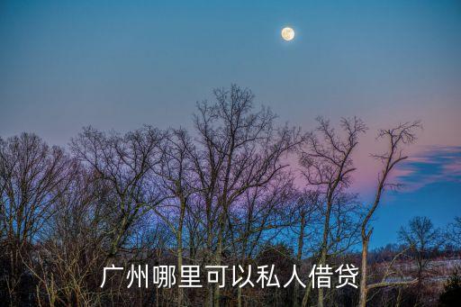 廣州私人貸款電話號碼，廣州 正規(guī) 貸款