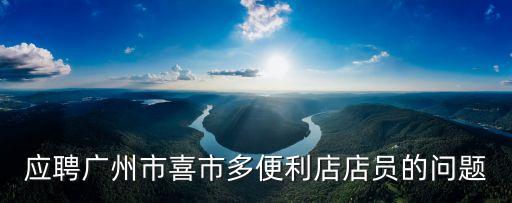 應(yīng)聘廣州市喜市多便利店店員的問題