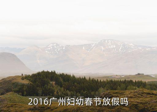 2016廣州婦幼春節放假嗎