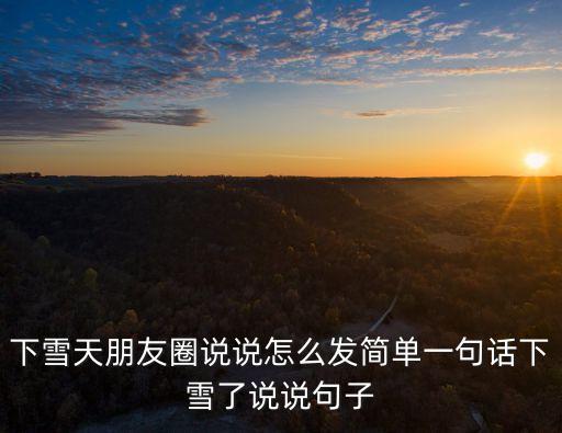 下雪天朋友圈說說怎么發簡單一句話下雪了說說句子