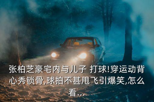 打球圖片,張柏芝和二兒子打乒乓球笑翻網友