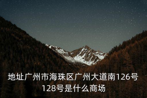 地址廣州市海珠區廣州大道南126號128號是什么商場