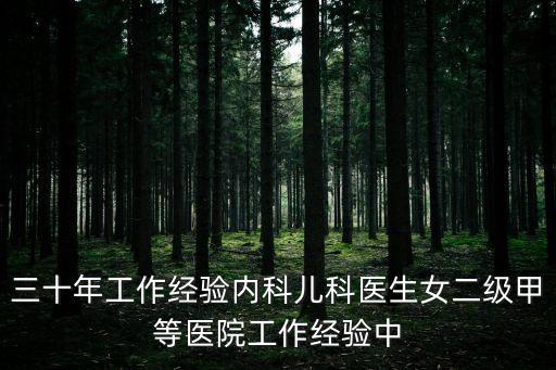 三十年工作經(jīng)驗內(nèi)科兒科醫(yī)生女二級甲等醫(yī)院工作經(jīng)驗中