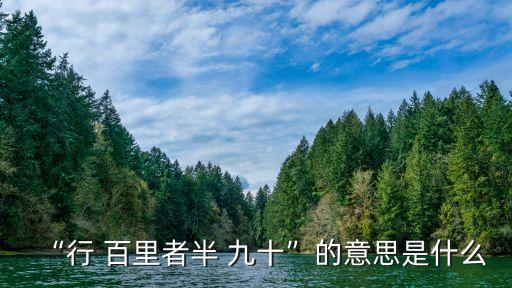 行百里路者半九十,從百里到九十里路程有何差別?