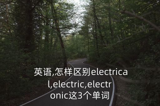  英語,怎樣區(qū)別electrical,electric,electronic這3個單詞