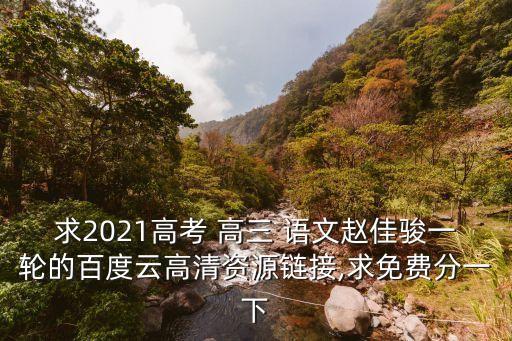 求2021高考 高三 語文趙佳駿一輪的百度云高清資源鏈接,求免費分一下