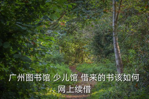 廣州圖書館 少兒館 借來的書該如何網上續借