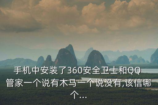 手機(jī)中安裝了360安全衛(wèi)士和QQ 管家一個(gè)說(shuō)有木馬一個(gè)說(shuō)沒(méi)有,該信哪個(gè)...