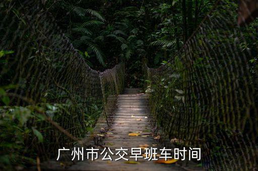廣州市公交最早幾點，廣州公交車出發的最早的時間為多少