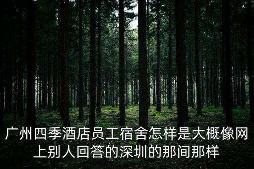 廣州四季酒店員工宿舍怎樣是大概像網上別人回答的深圳的那間那樣