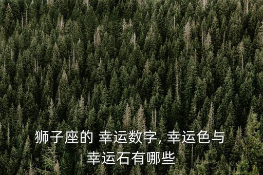  獅子座的 幸運(yùn)數(shù)字, 幸運(yùn)色與 幸運(yùn)石有哪些