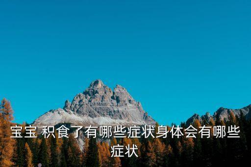 小兒積食癥狀,怎么判斷小兒積食癥狀