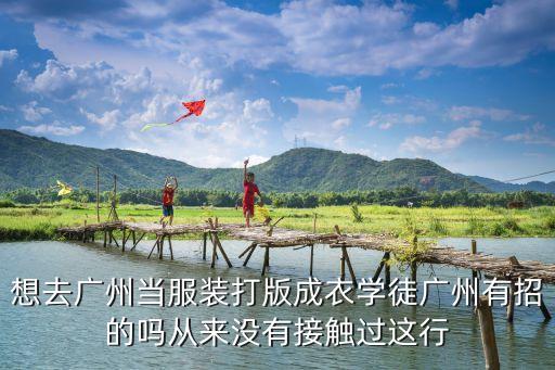 想去廣州當服裝打版成衣學徒廣州有招的嗎從來沒有接觸過這行