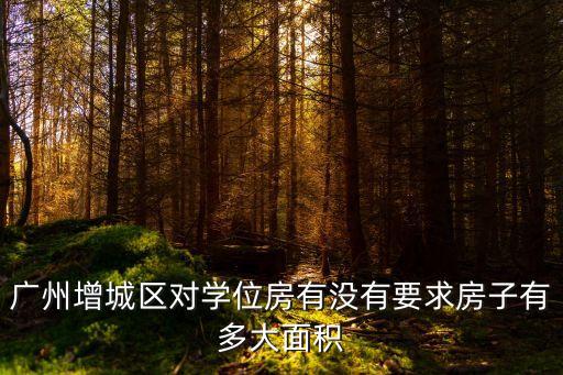 廣州增城區對學位房有沒有要求房子有多大面積
