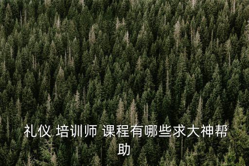  禮儀 培訓師 課程有哪些求大神幫助