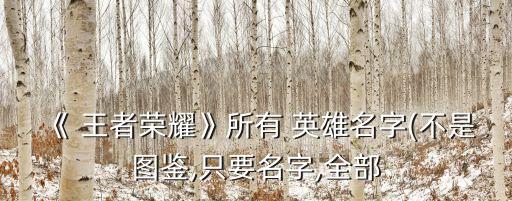 《 王者榮耀》所有 英雄名字(不是圖鑒,只要名字,全部