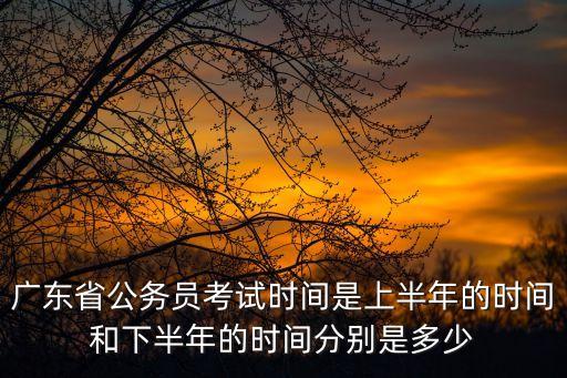 廣州市考申論考試時間，廣東省考行測和申論的考試安排時間是