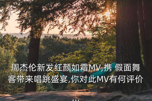 周杰倫新發(fā)紅顏如霜MV,攜 假面舞客帶來唱跳盛宴,你對此MV有何評價...