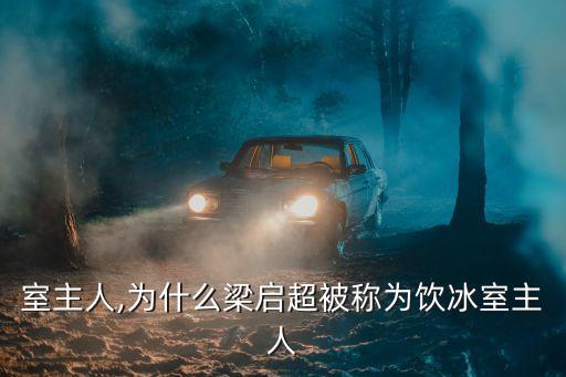 飲冰室主人,為什么梁啟超被稱為飲冰室主人