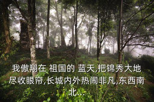 我傲翔在 祖國的 藍天,把錦秀大地盡收眼簾,長城內外熱鬧非凡,東西南北...