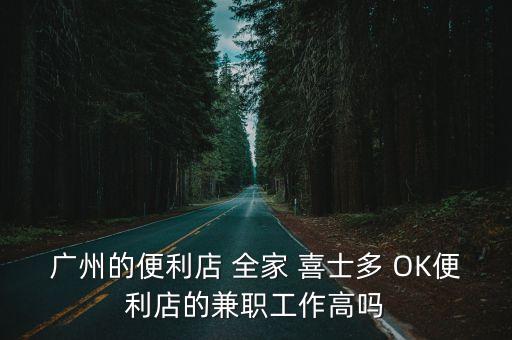 廣州的便利店 全家 喜士多 OK便利店的兼職工作高嗎