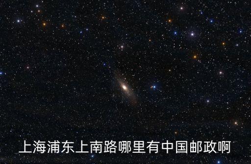 上海浦東上南路哪里有中國郵政啊