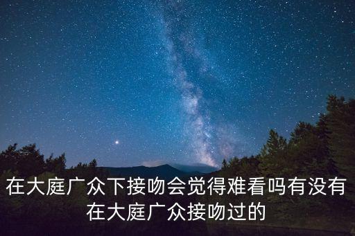 廣州棠下異都舌吻，在大庭廣眾下接吻會覺得難看嗎有沒有在大庭廣眾接吻過的