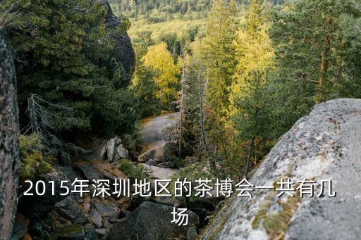 2015年深圳地區的茶博會一共有幾場