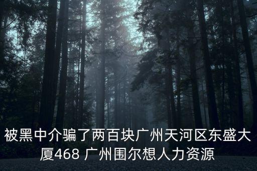 被黑中介騙了兩百塊廣州天河區東盛大廈468 廣州圍爾想人力資源