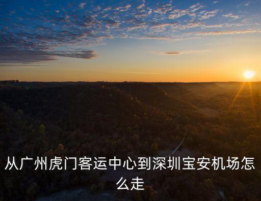 從廣州虎門客運中心到深圳寶安機場怎么走