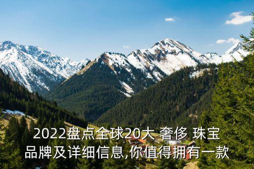 2022盤點全球20大 奢侈 珠寶品牌及詳細信息,你值得擁有一款