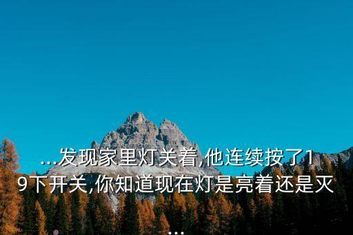 ...發現家里燈關著,他連續按了19下開關,你知道現在燈是亮著還是滅...