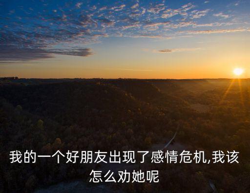 我的一個(gè)好朋友出現(xiàn)了感情危機(jī),我該怎么勸她呢