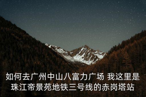 如何去廣州中山八富力廣場 我這里是珠江帝景苑地鐵三號線的赤崗塔站