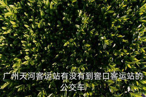 廣州天河客運站有沒有到窖口客運站的公交車