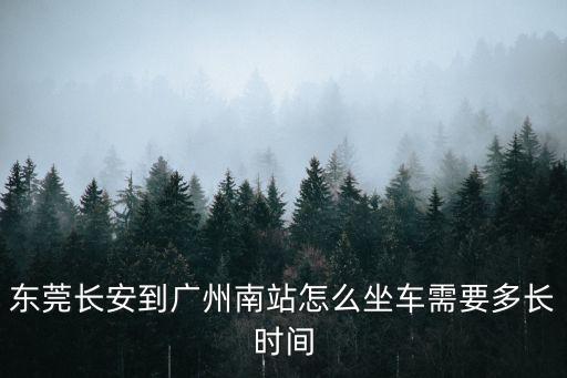 東莞長安到廣州南站怎么坐車需要多長時間