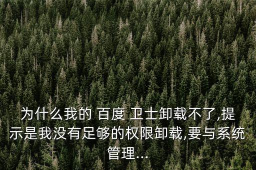 為什么我的 百度 衛士卸載不了,提示是我沒有足夠的權限卸載,要與系統管理...