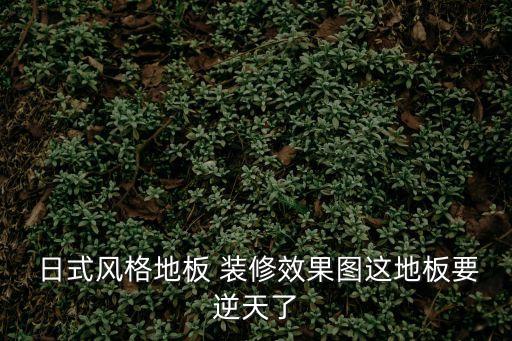  日式風格地板 裝修效果圖這地板要逆天了
