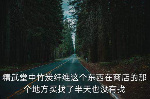 精武堂中竹炭纖維這個(gè)東西在商店的那個(gè)地方買找了半天也沒有找